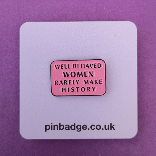 Well behaved women rarely make history