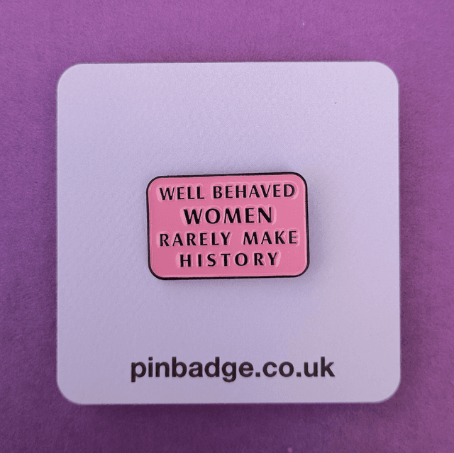 Well behaved women rarely make history